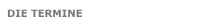 DIE TERMINE